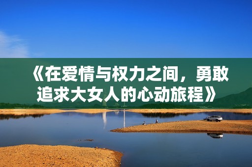 《在爱情与权力之间，勇敢追求大女人的心动旅程》