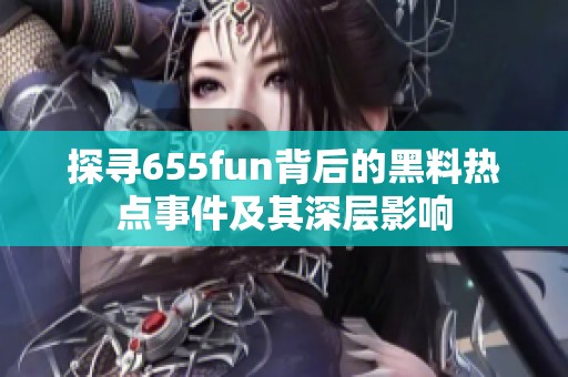 探寻655fun背后的黑料热点事件及其深层影响