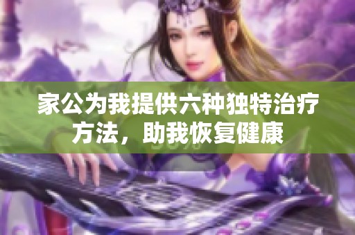 家公为我提供六种独特治疗方法，助我恢复健康