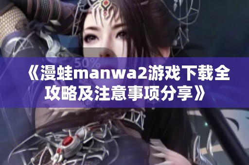 《漫蛙manwa2游戏下载全攻略及注意事项分享》