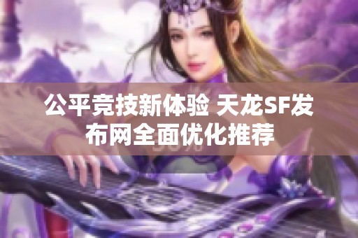 公平竞技新体验 天龙SF发布网全面优化推荐