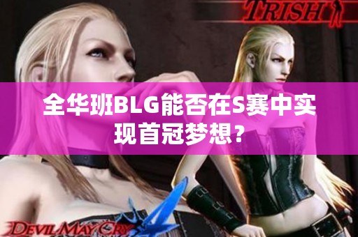 全华班BLG能否在S赛中实现首冠梦想？