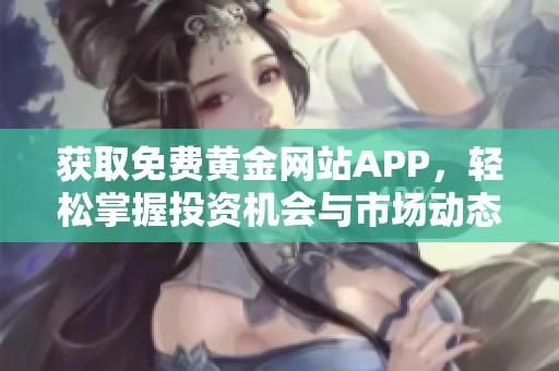 获取免费黄金网站APP，轻松掌握投资机会与市场动态