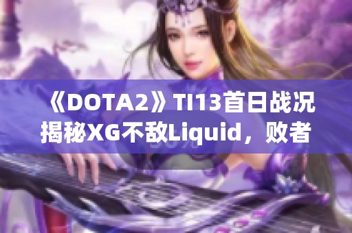 《DOTA2》TI13首日战况揭秘XG不敌Liquid，败者组前景堪忧