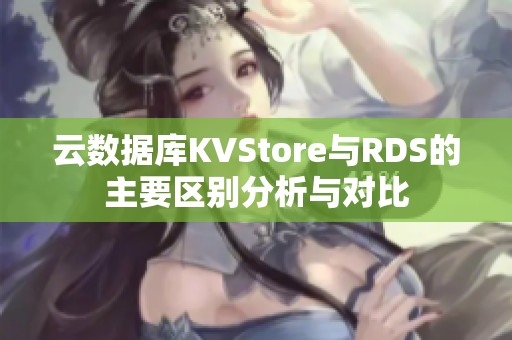 云数据库KVStore与RDS的主要区别分析与对比