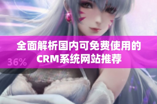 全面解析国内可免费使用的CRM系统网站推荐