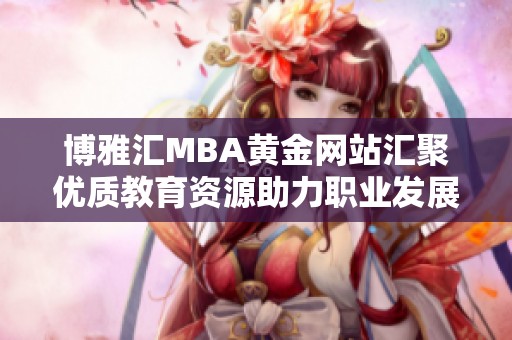 博雅汇MBA黄金网站汇聚优质教育资源助力职业发展