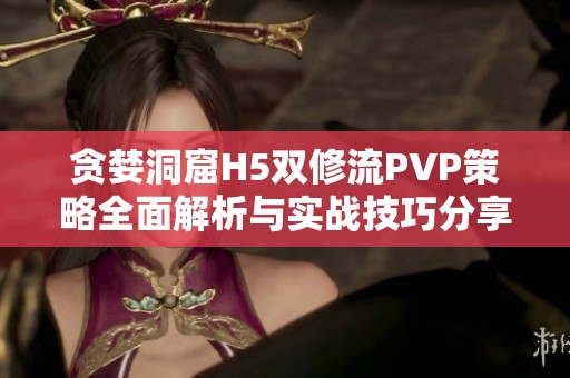 贪婪洞窟H5双修流PVP策略全面解析与实战技巧分享