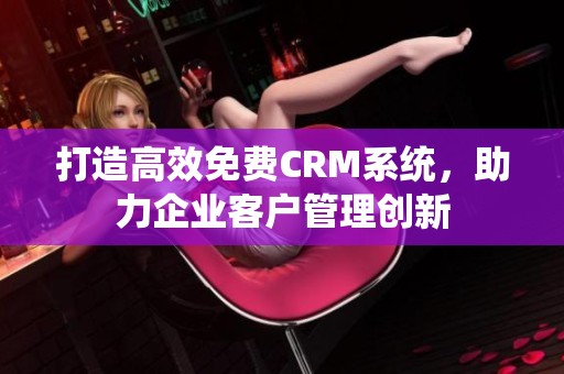 打造高效免费CRM系统，助力企业客户管理创新