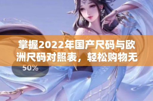 掌握2022年国产尺码与欧洲尺码对照表，轻松购物无烦恼