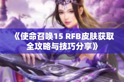 《使命召唤15 RFB皮肤获取全攻略与技巧分享》