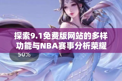 探索9.1免费版网站的多样功能与NBA赛事分析荣耀