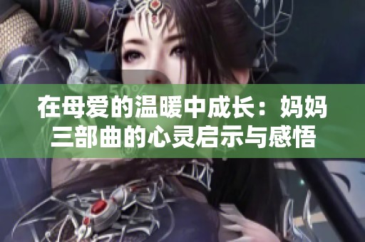 在母爱的温暖中成长：妈妈三部曲的心灵启示与感悟