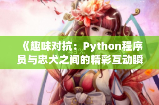 《趣味对抗：Python程序员与忠犬之间的精彩互动瞬间》