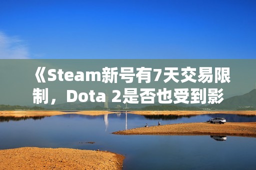 《Steam新号有7天交易限制，Dota 2是否也受到影响？》