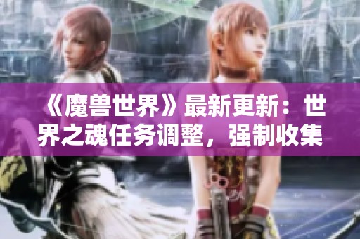 《魔兽世界》最新更新：世界之魂任务调整，强制收集机制重塑