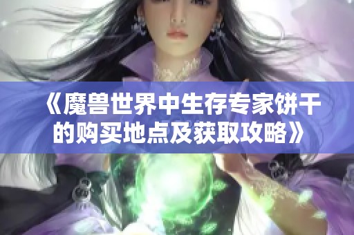 《魔兽世界中生存专家饼干的购买地点及获取攻略》