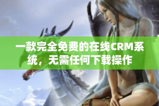 一款完全免费的在线CRM系统，无需任何下载操作