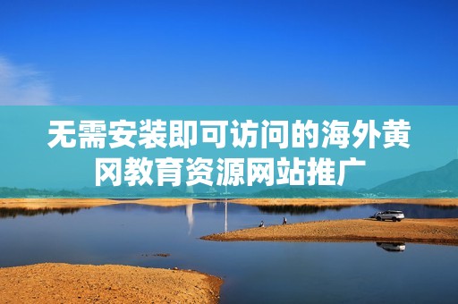 无需安装即可访问的海外黄冈教育资源网站推广