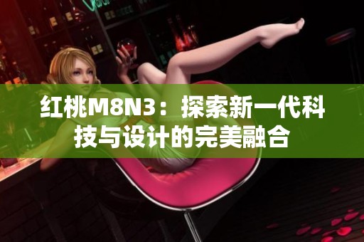 红桃M8N3：探索新一代科技与设计的完美融合