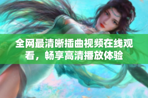 全网最清晰插曲视频在线观看，畅享高清播放体验