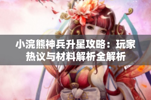 小浣熊神兵升星攻略：玩家热议与材料解析全解析