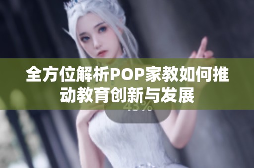 全方位解析POP家教如何推动教育创新与发展