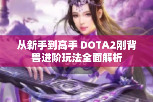 从新手到高手 DOTA2刚背兽进阶玩法全面解析