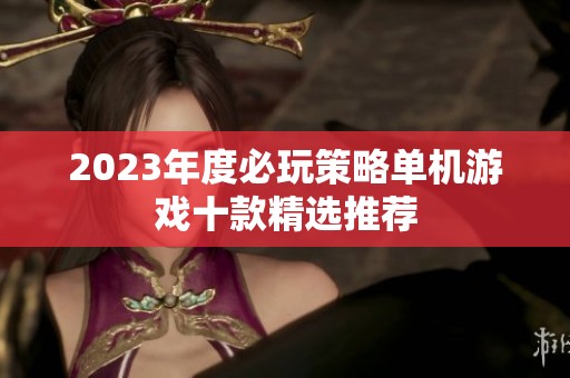 2023年度必玩策略单机游戏十款精选推荐