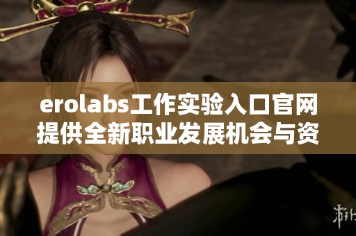 erolabs工作实验入口官网提供全新职业发展机会与资源