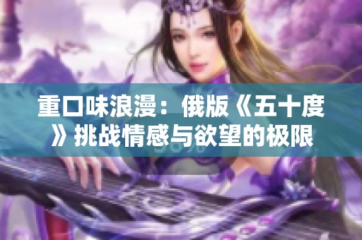 重口味浪漫：俄版《五十度》挑战情感与欲望的极限