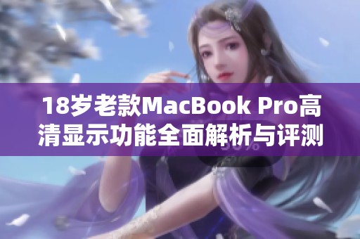 18岁老款MacBook Pro高清显示功能全面解析与评测