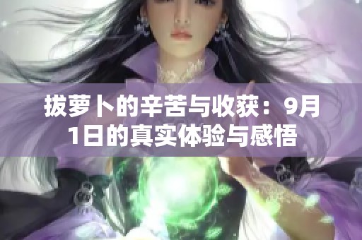 拔萝卜的辛苦与收获：9月1日的真实体验与感悟