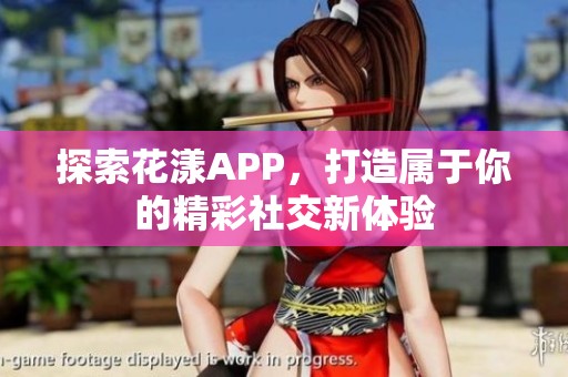 探索花漾APP，打造属于你的精彩社交新体验