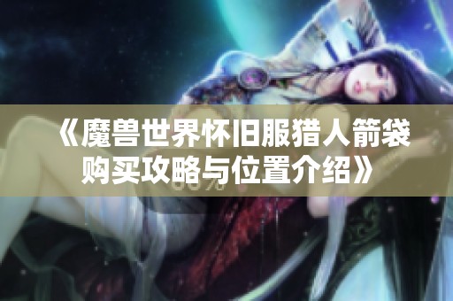 《魔兽世界怀旧服猎人箭袋购买攻略与位置介绍》