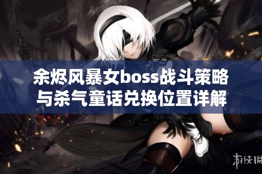 余烬风暴女boss战斗策略与杀气童话兑换位置详解