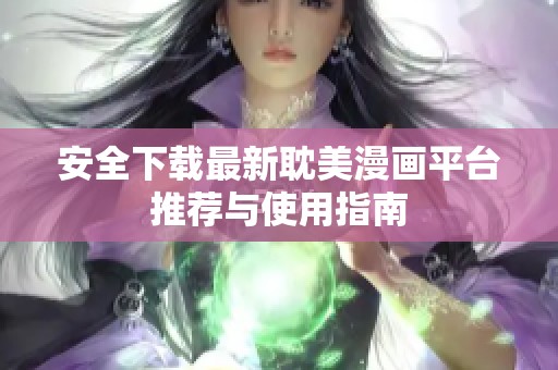 安全下载最新耽美漫画平台推荐与使用指南