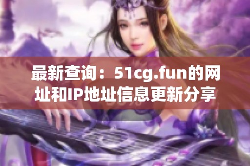 最新查询：51cg.fun的网址和IP地址信息更新分享