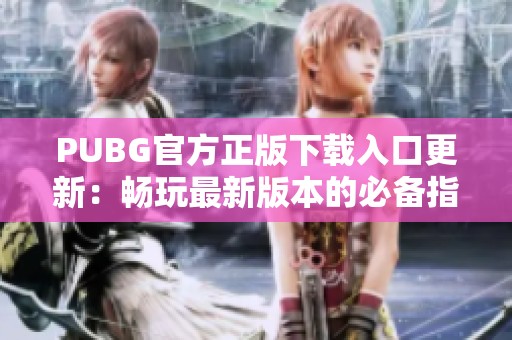 PUBG官方正版下载入口更新：畅玩最新版本的必备指南