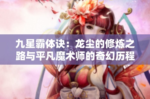 九星霸体诀：龙尘的修炼之路与平凡魔术师的奇幻历程