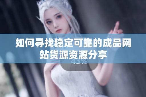 如何寻找稳定可靠的成品网站货源资源分享