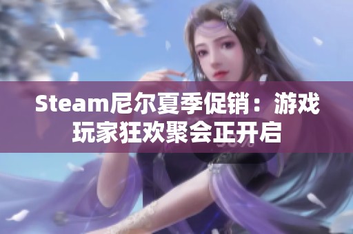 Steam尼尔夏季促销：游戏玩家狂欢聚会正开启