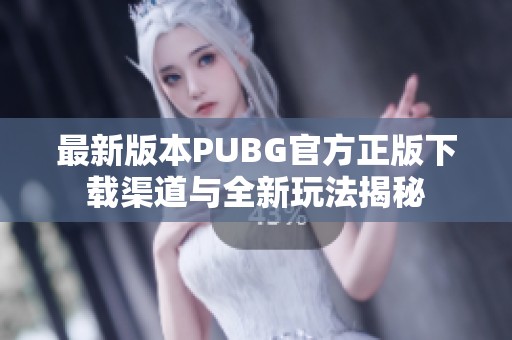 最新版本PUBG官方正版下载渠道与全新玩法揭秘