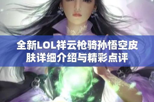 全新LOL祥云枪骑孙悟空皮肤详细介绍与精彩点评