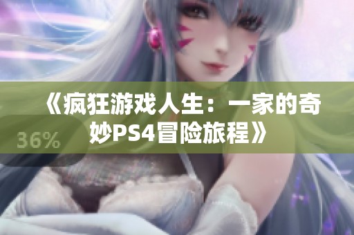 《疯狂游戏人生：一家的奇妙PS4冒险旅程》