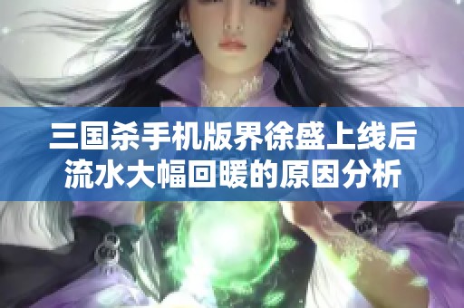 三国杀手机版界徐盛上线后流水大幅回暖的原因分析