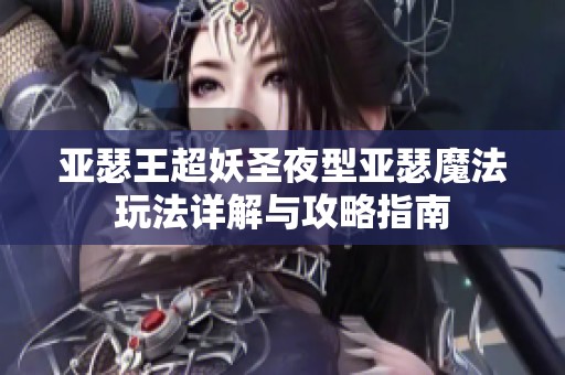 亚瑟王超妖圣夜型亚瑟魔法玩法详解与攻略指南