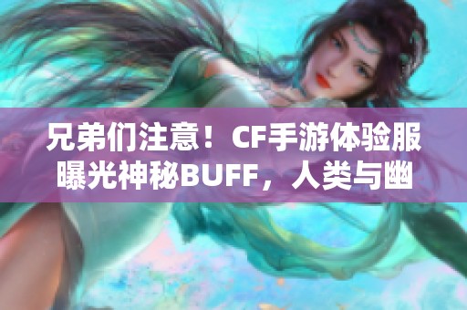 兄弟们注意！CF手游体验服曝光神秘BUFF，人类与幽灵阵营新变化解析