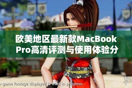 欧美地区最新款MacBook Pro高清评测与使用体验分享