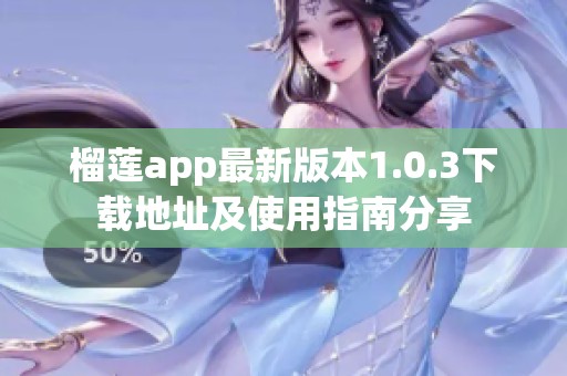 榴莲app最新版本1.0.3下载地址及使用指南分享